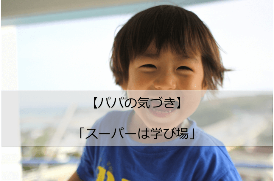 【パパの気づき】第02回_親の行動次第で、スーパーが子供の学び場に!