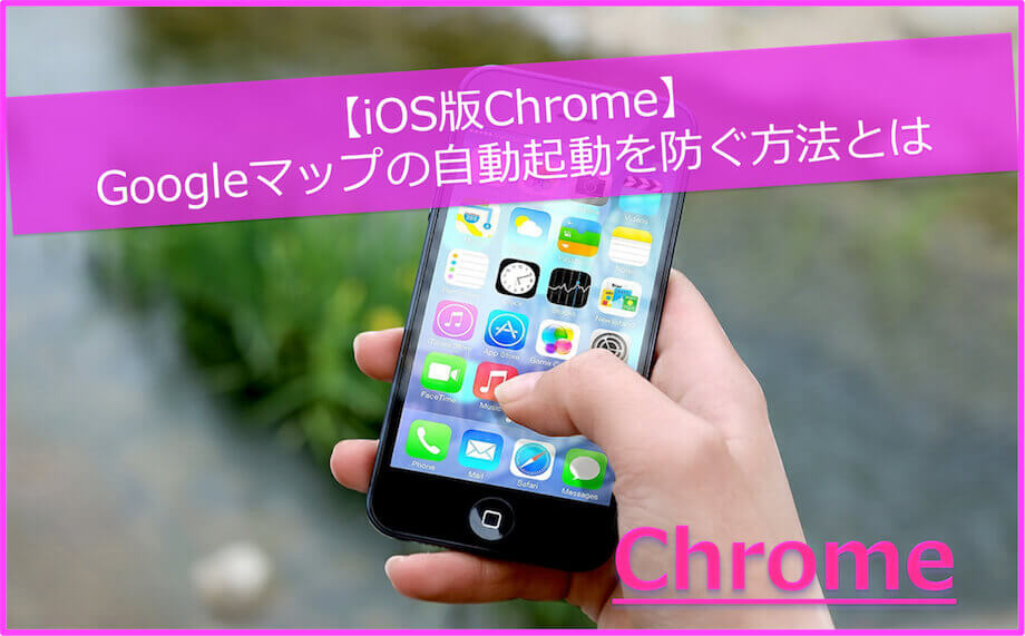 【iOS版Chrome】Googleマップの自動起動を防ぐ方法